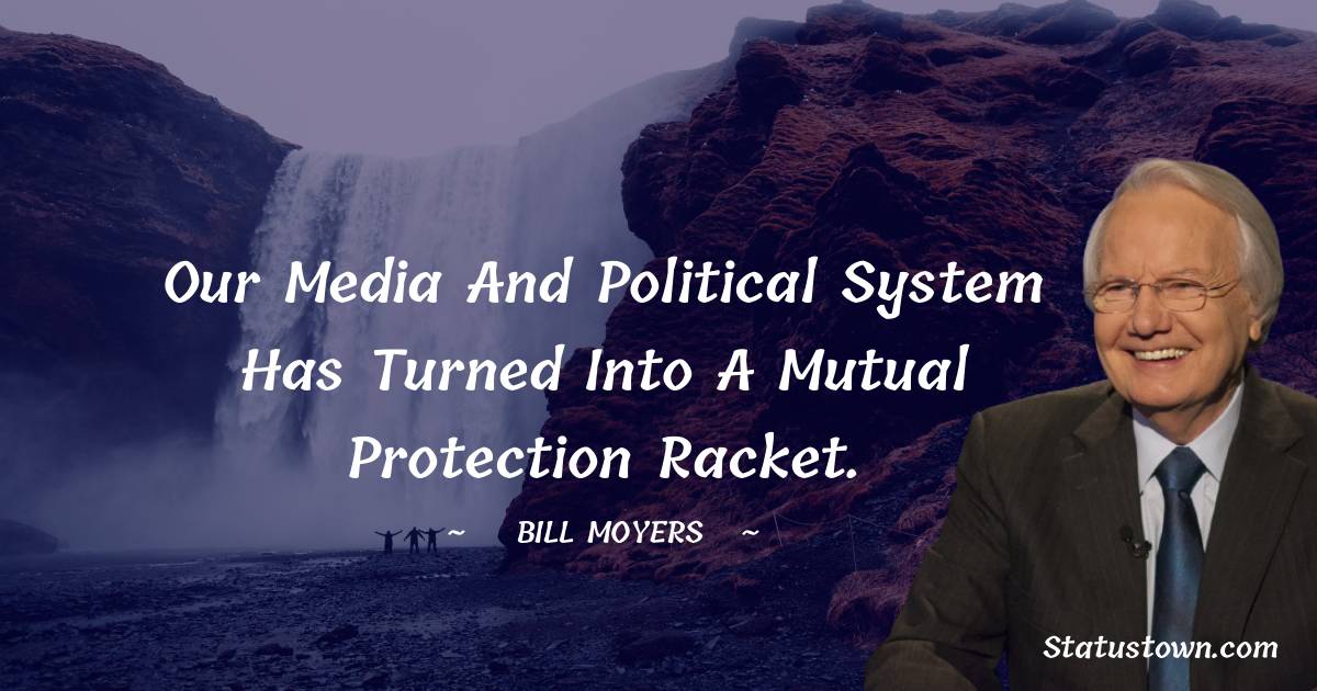 Bill Moyers Quotes - Our media and political system has turned into a mutual protection racket.